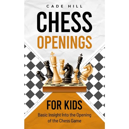 Chess Openings for Kids: Basic Insight into the Opening of the Chess Game by Cade Hill