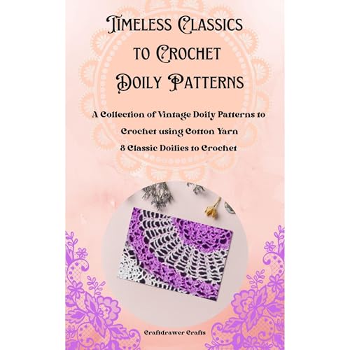 Timeless Classics to Crochet - A Collection of Vintage Doily Patterns to Crochet using Cotton Yarn - 8 Classic Doilies to Crochet