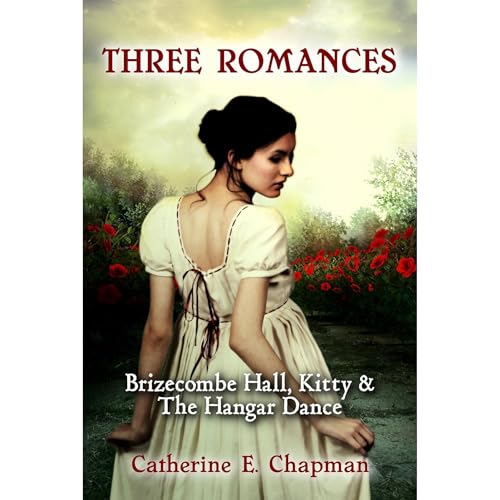 Three Romances: Brizecombe Hall, Kitty & The Hangar Dance by Catherine E. Chapman