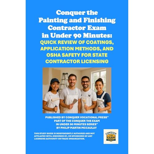 Conquer the Painting and Finishing Contractor Exam in Under 90 Minutes: Quick Review of Coatings, Application Methods, and OSHA Safety for State Contractor Licensing by Philip Martin McCaulay