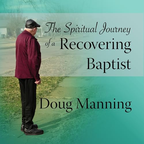 The Spiritual Journey of a Recovering Baptist by Doug Manning