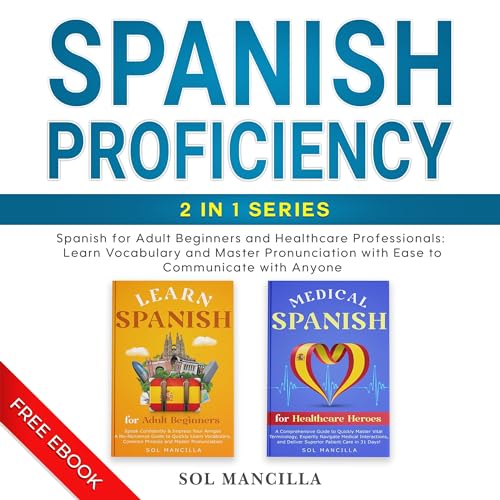 Spanish Proficiency 2-in-1 Series: Spanish for Adult Beginners and Healthcare Professionals: Learn Vocabulary and Master Pronunciation with Ease to Communicate with Anyone