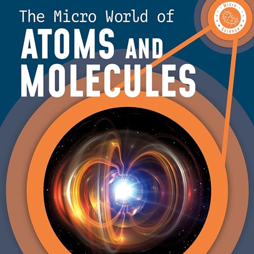 The Micro World of Atoms and Molecules by Precious McKenzie