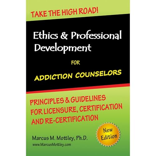 Ethics & Professional Development for Addiction Counselors: Principles, Guidelines & Issues for Training, Licensing, Certification and Re-Certification