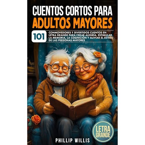 Cuentos Cortos Para Adultos Mayores: 101 Conmovedores Y Divertidos Cuentos en Letra Grande Para Crear AlegríA, Estimular la Memoria, la Cognición Y Aliviar El Estrés de Las Personas Mayores