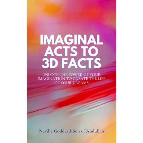Imaginal Acts To 3D Facts by Neville Goddard Son of Abdullah