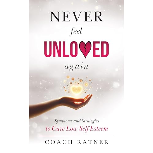 Never Feel Unloved Again: Symptoms and Strategies to Cure Low Self-Esteem by Coach Ratner