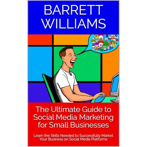 The Ultimate Guide to Social Media Marketing for Small Businesses by Barrett Williams