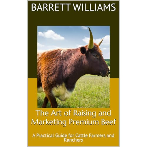 The Art of Raising and Marketing Premium Beef by Barrett Williams