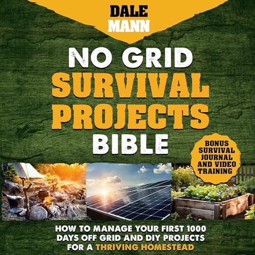 No Grid Survival Projects Bible: How to Manage Your First 1000 Days Off-Grid and DIY Projects for a Thriving Homestead