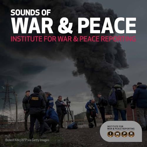 Sounds of War & Peace by Institute for War and Peace Reporting - IWPR