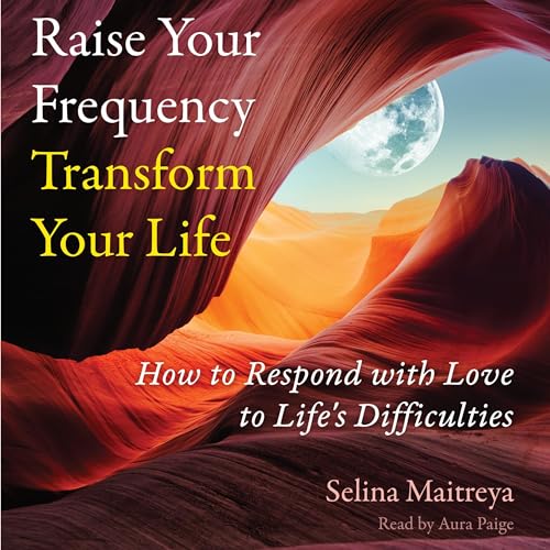 Raise Your Frequency, Transform Your Life by Selina Maitreya
