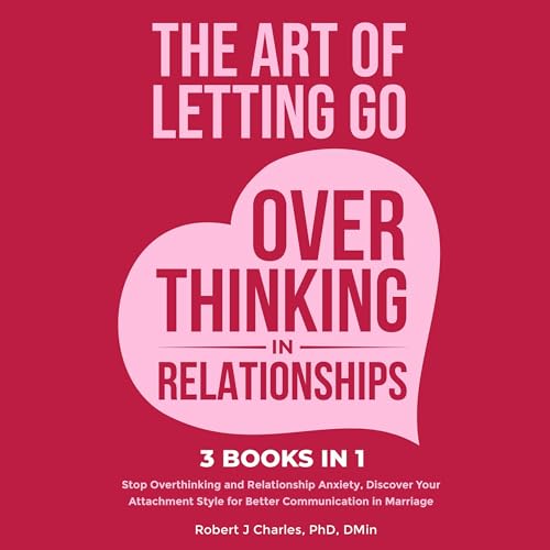 The Art of Letting Go of Overthinking in Relationships (3 Books in 1)