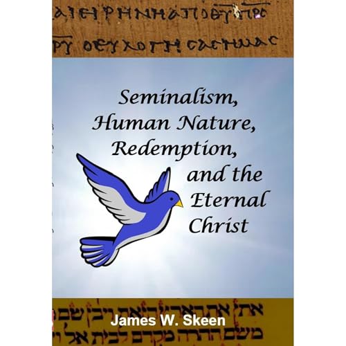 Seminalism, Human Nature, Redemption, and the Eternal Christ by James W. Skeen