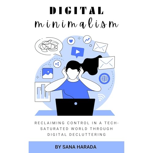 Digital Minimalism: Reclaiming Control in a Tech-Saturated World Through Digital Decluttering