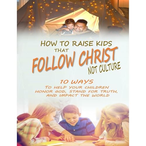How to Raise Kids that Follow Christ Not Culture by Mark J Musser