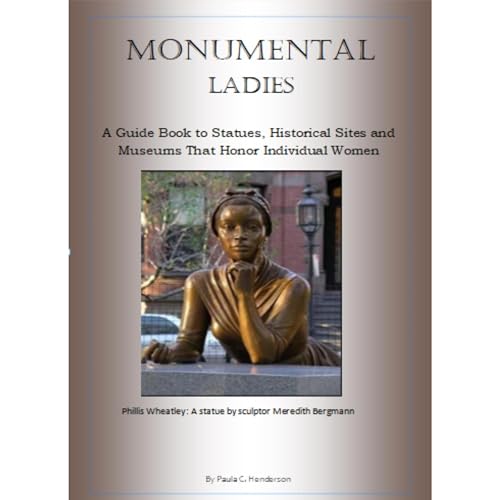 Monumental Ladies: A Guide Book to Statues, Historical Sites and Museums That Honor Individual Women