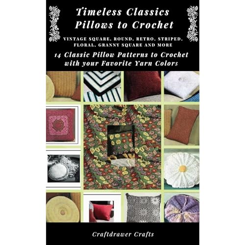 Timeless Classics Pillows to Crochet Vintage Square, Round, Retro, Striped, Floral, Granny Square Pillows and More - 14 Classic Pillow Patterns to Crochet with Your Favorite Yarn Colors