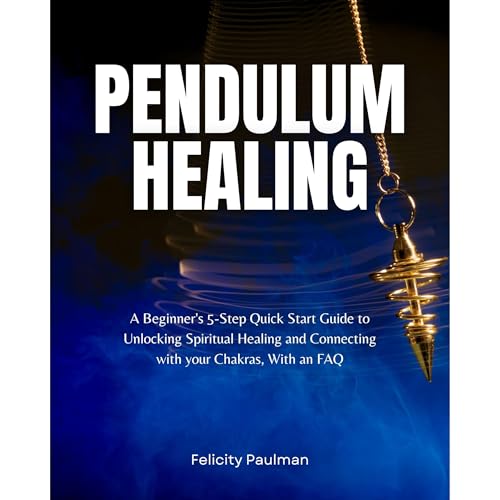 Pendulum Healing: A Beginner's 5-Step Quick Start Guide to Unlocking Spiritual Healing and Connecting with your Chakras, With an FAQ