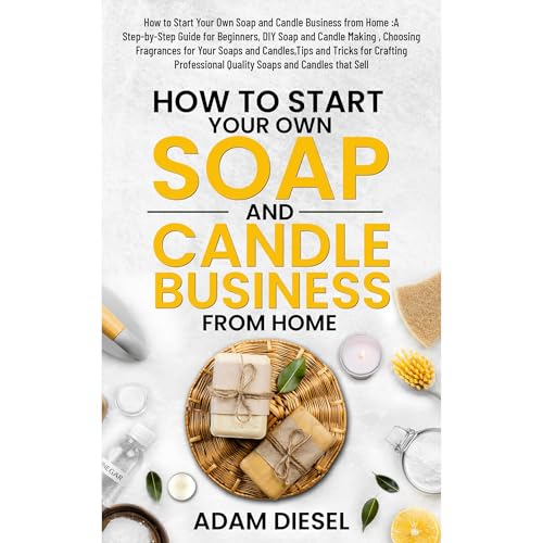 How to Start Your Own Soap and Candle Business from Home :A Step-by-Step Guide for Beginners, DIY Soap and Candle Making , Choosing Fragrances for Your Soaps and Candles,Tips and Tricks for Crafting