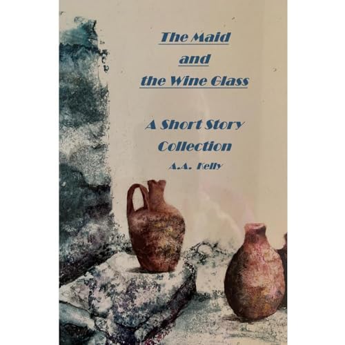 The Maid and the Wine Glass - A Short Story Collection by A.A. Kelly
