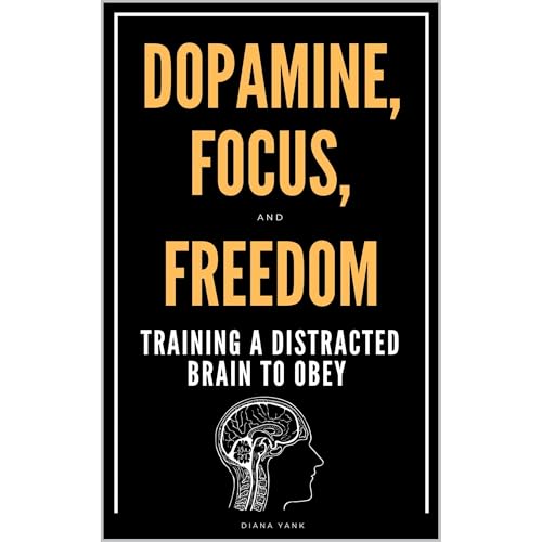 Dopamine, Focus, and Freedom: Training a Distracted Brain to Obey by Diana Yank