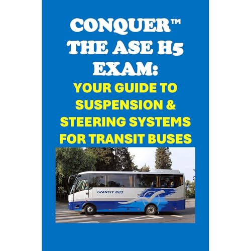 Conquer the ASE H5 Exam: Your Guide to Suspension & Steering Systems for Transit Buses by Philip Martin McCaulay
