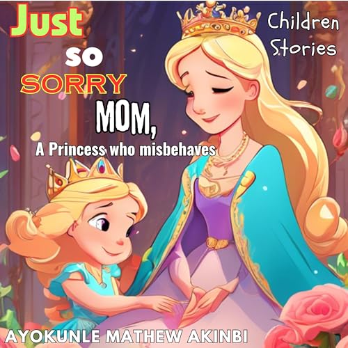 Just So Sorry Mom, A Princess Who Misbehaves by Ayokunle Mathew Akinbi