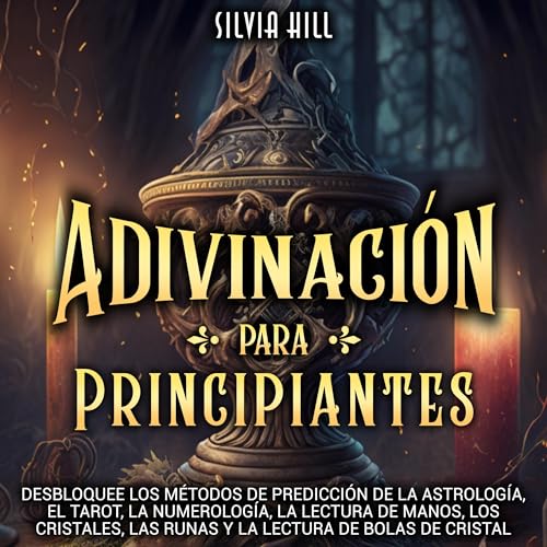 Adivinación para principiantes: Desbloquee los métodos de predicción de la astrología, el tarot, la numerología, la lectura de manos [Divination for Beginners: Unlock Prediction Methods from Astrology, Tarot, Numerology, Palm Reading] by Silvia Hill
