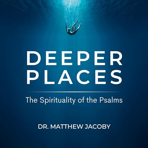 Deeper Places: The Spirituality of the Psalms by Matthew Jacoby
