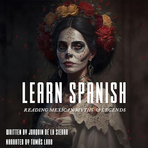 Learn Spanish Reading Mexican Myths & Legends: Learn Spanish and Explore the Fascinating World of Mexican Folklore by Joaquín De la Sierra
