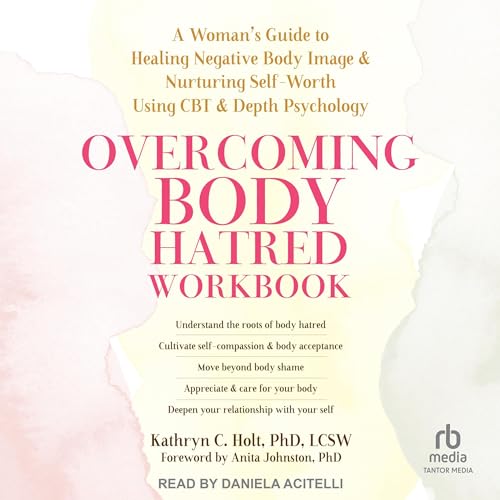 Overcoming Body Hatred Workbook by Kathryn C. Holt PhD LCSW