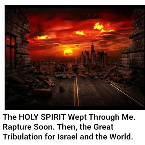 The HOLY SPIRIT Wept Through Me. Rapture Soon. Then, the Great Tribulation for Israel and the World. by Unknown