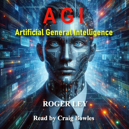 A G I: Artificial General Intelligence by Roger Ley