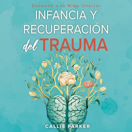 Infancia Trauma y Recuperación: Sanando a Tu Niño Interior [Childhood Trauma and Recovery: Healing Your Inner Child]
