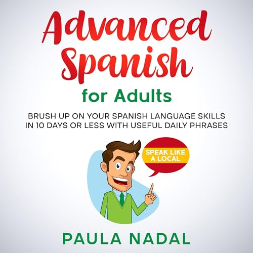 Advanced Spanish for Adults: Brush Up on Your Spanish Language Skills in 10 Days or Less with Useful Daily Phrases- Speak Like a Local by Paula Nadal