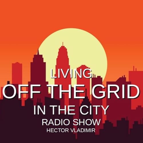 Living Off the Grid in the City Radio Show (Legacy) by Hector Vladimir