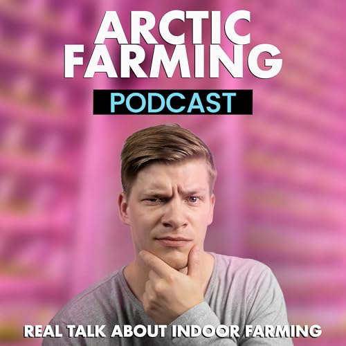 Arctic Farming Podcast | Real Talk About Indoor Farming by Arctic Farming