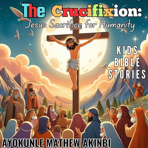 The Crucifixion: Jesus Sacrifice for Humanity by Ayokunle Mathew Akinbi