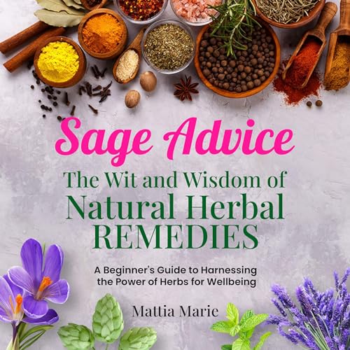 Sage Advice The Wit and Wisdom of Natural Herbal Remedies by Mattia Marie
