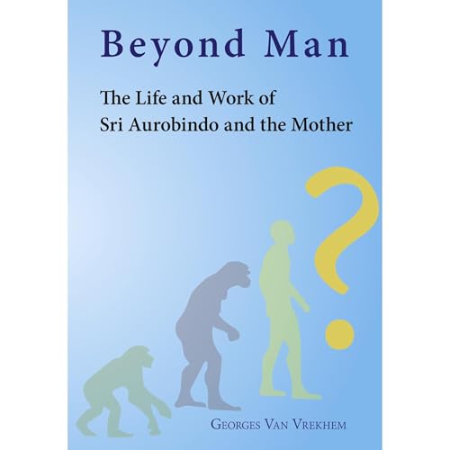 Beyond Man - The Life and Work of Sri Aurobindo and the Mother
