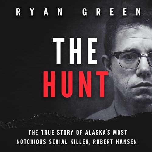 The Hunt: The True Story of Alaska's Most Notorious Serial Killer, Robert Hansen