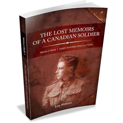 The Lost Memoirs Of A Canadian Soldier - World War 1 Diary Entries and Letters by Len Willans