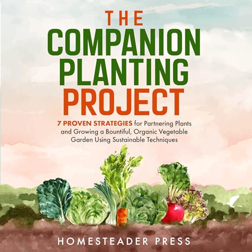 Companion Planting: 7 Proven Strategies for Partnering Plants and Growing a Bountiful, Organic Vegetable Garden Using Sustainable Techniques by Homesteader Press