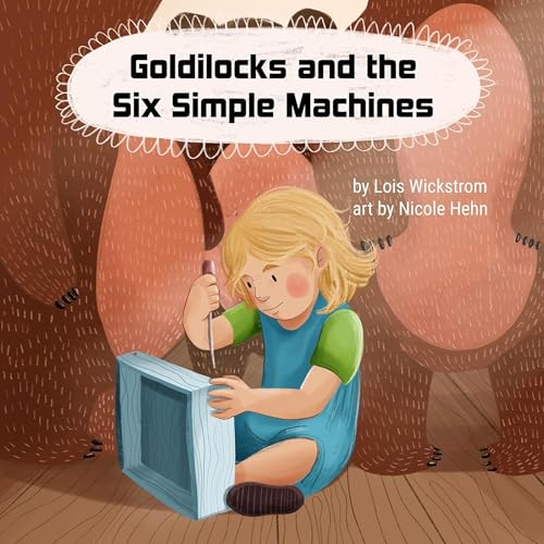 Goldilocks and the Six Simple Machines by Lois Wickstrom