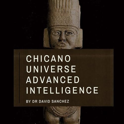 Chicano Universe Advanced Intelligence by Dr. David Sanchez
