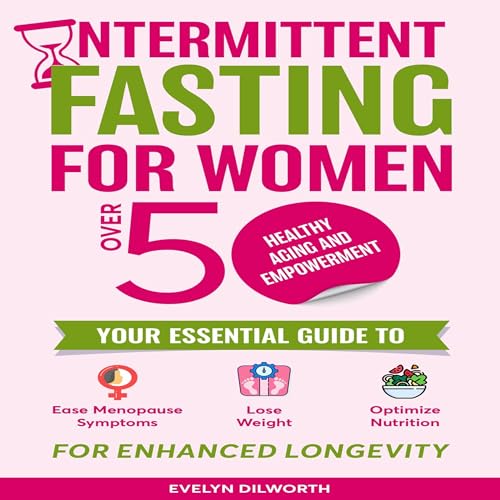 Intermittent Fasting for Women over 50, Healthy Aging and Empowerment: Your Essential Guide to Ease Menopause Symptoms, Lose Weight and Optimize Nutrition