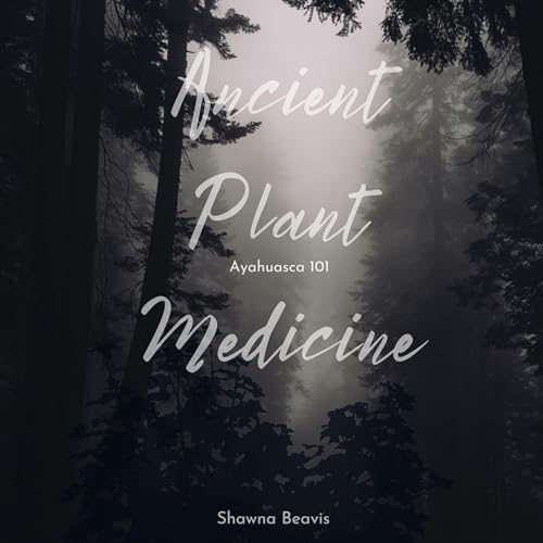 Ancient Plant Medicine: Ayahuasca 101 by Shawna Beavis