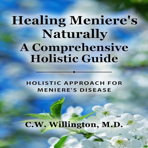 Healing Meniere's Naturally: A Comprehensive Holistic Guide by C.W. Willington