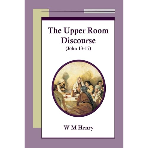 The Upper Room Discourse by W M Henry
